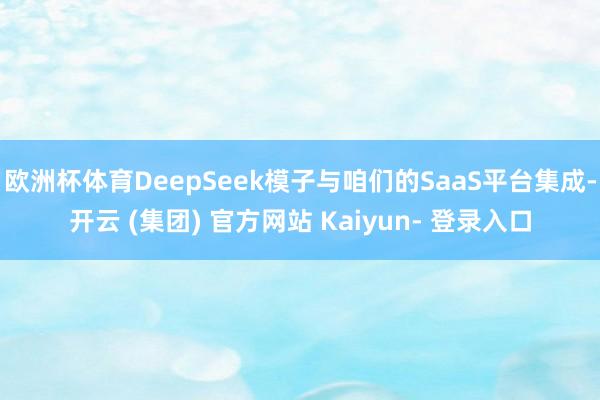 欧洲杯体育DeepSeek模子与咱们的SaaS平台集成-开云 (集团) 官方网站 Kaiyun- 登录入口