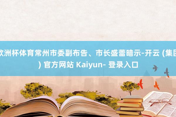 欧洲杯体育常州市委副布告、市长盛蕾暗示-开云 (集团) 官方网站 Kaiyun- 登录入口